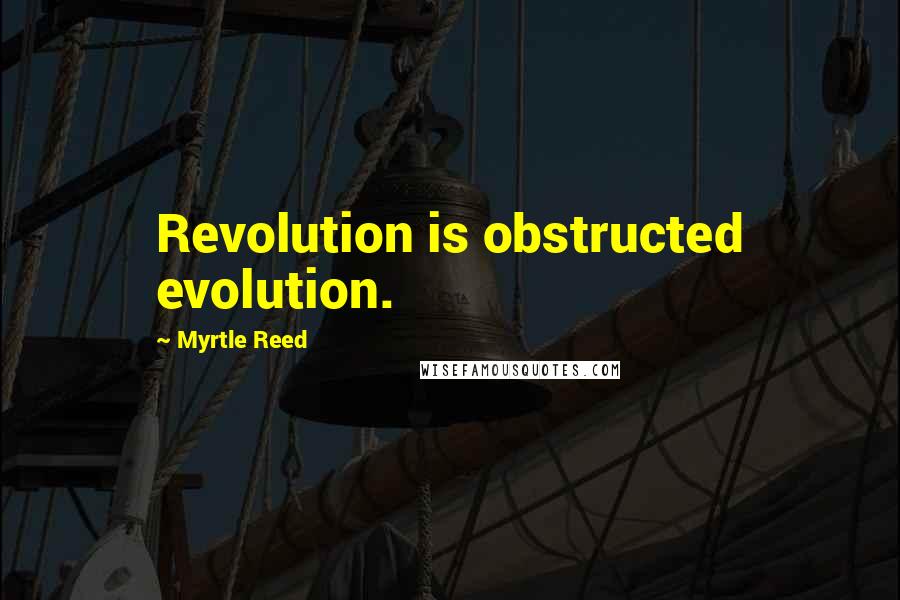 Myrtle Reed Quotes: Revolution is obstructed evolution.