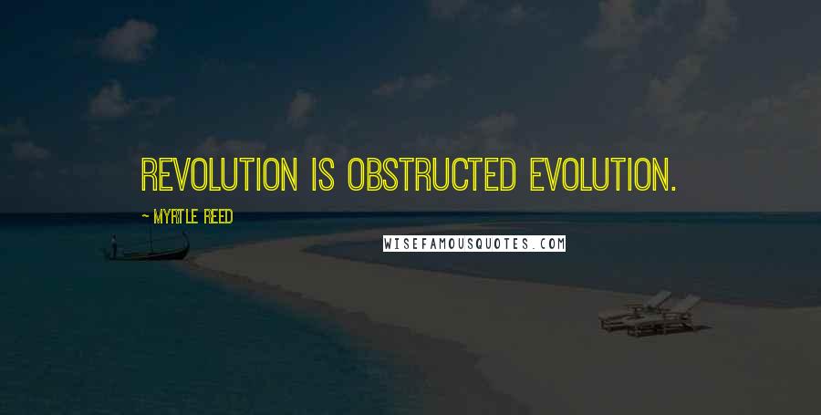 Myrtle Reed Quotes: Revolution is obstructed evolution.