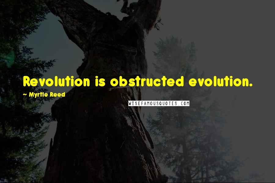 Myrtle Reed Quotes: Revolution is obstructed evolution.