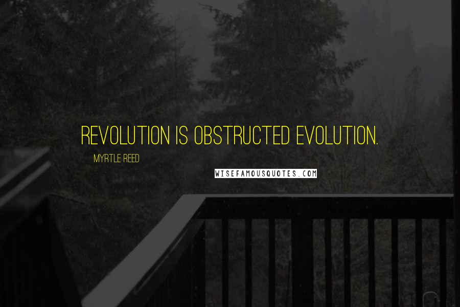 Myrtle Reed Quotes: Revolution is obstructed evolution.