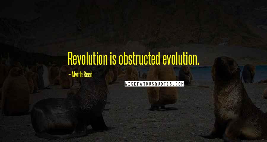 Myrtle Reed Quotes: Revolution is obstructed evolution.