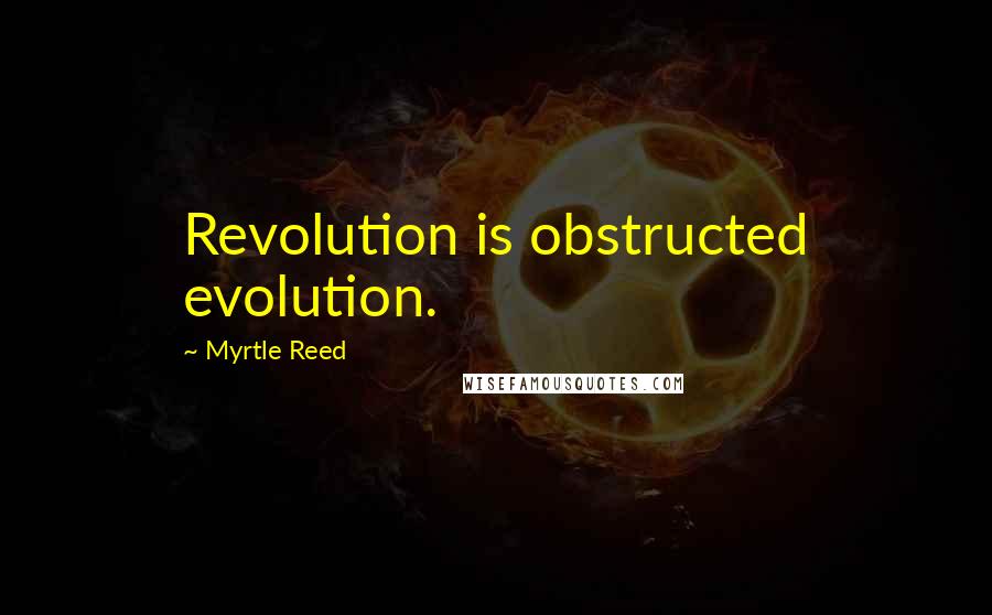 Myrtle Reed Quotes: Revolution is obstructed evolution.