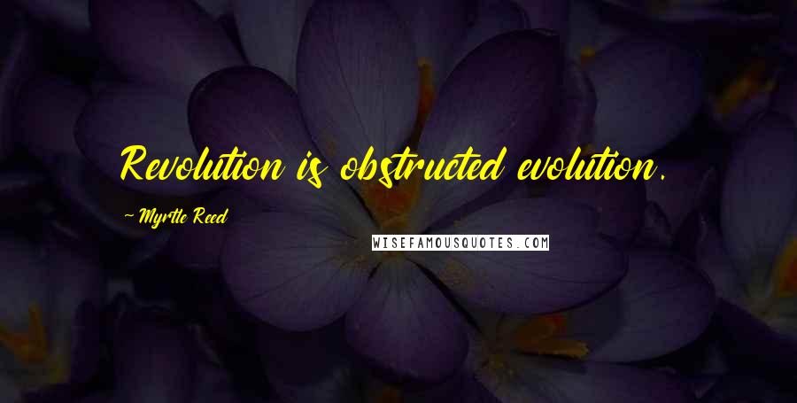 Myrtle Reed Quotes: Revolution is obstructed evolution.