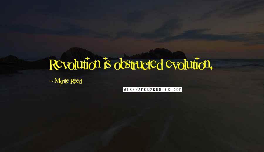 Myrtle Reed Quotes: Revolution is obstructed evolution.