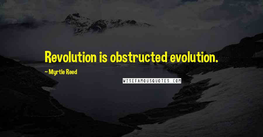 Myrtle Reed Quotes: Revolution is obstructed evolution.