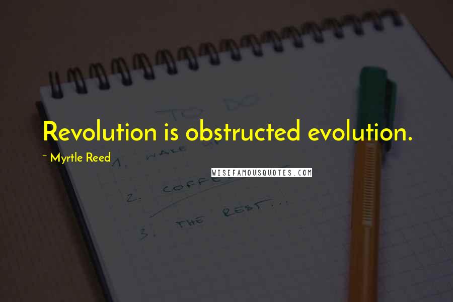 Myrtle Reed Quotes: Revolution is obstructed evolution.