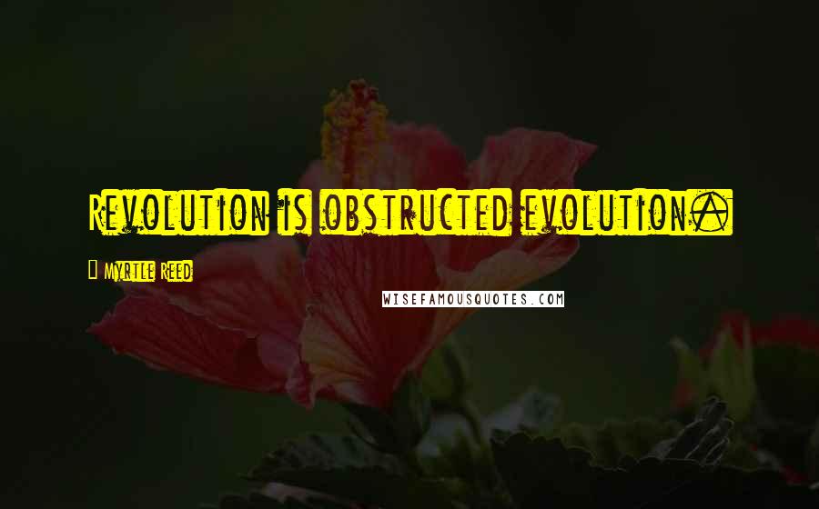 Myrtle Reed Quotes: Revolution is obstructed evolution.