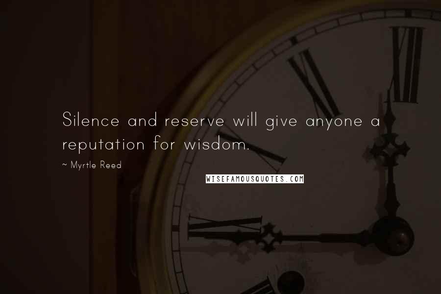 Myrtle Reed Quotes: Silence and reserve will give anyone a reputation for wisdom.