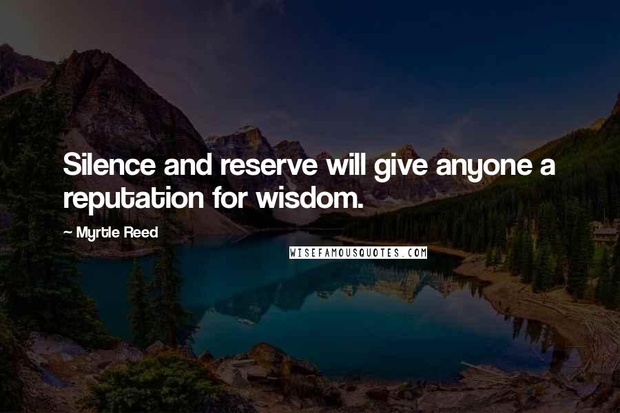 Myrtle Reed Quotes: Silence and reserve will give anyone a reputation for wisdom.