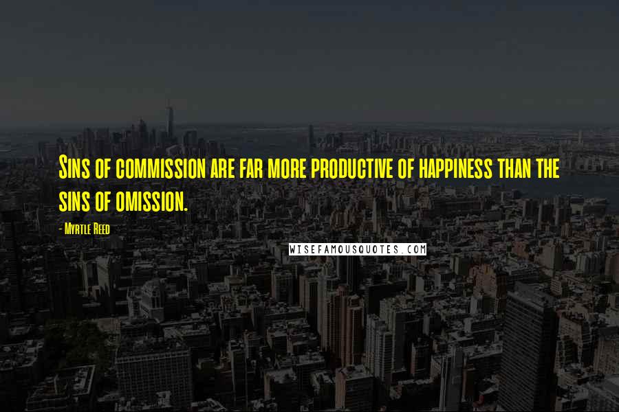 Myrtle Reed Quotes: Sins of commission are far more productive of happiness than the sins of omission.