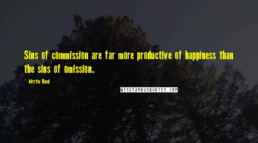 Myrtle Reed Quotes: Sins of commission are far more productive of happiness than the sins of omission.