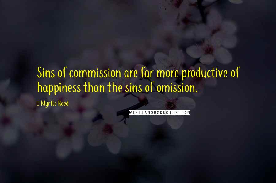 Myrtle Reed Quotes: Sins of commission are far more productive of happiness than the sins of omission.