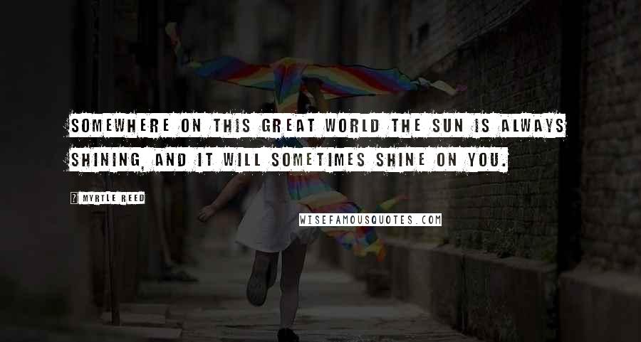 Myrtle Reed Quotes: Somewhere on this great world the sun is always shining, and it will sometimes shine on you.