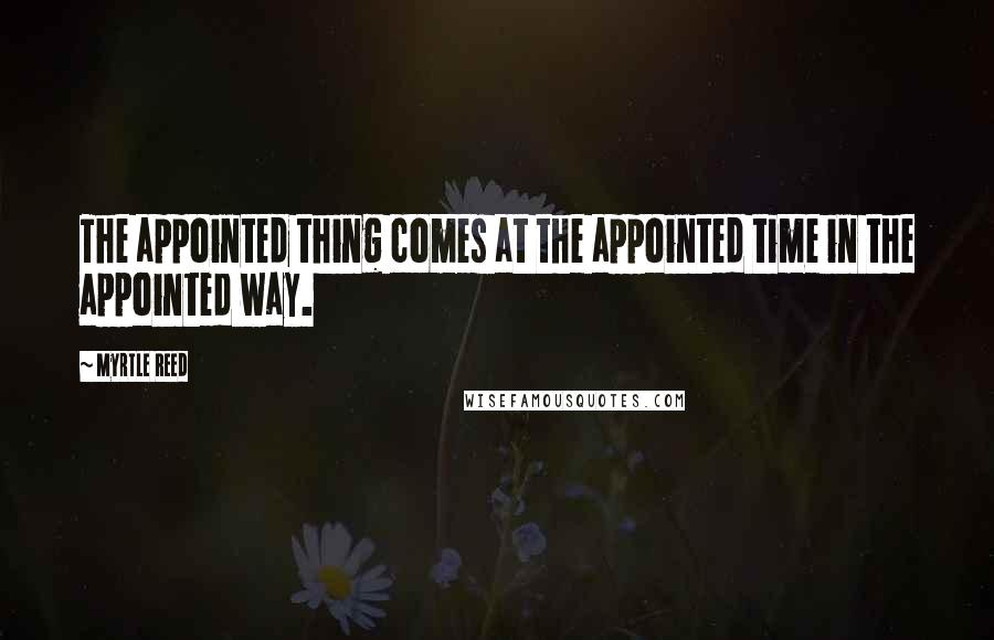 Myrtle Reed Quotes: The appointed thing comes at the appointed time in the appointed way.