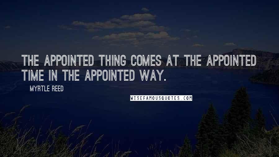 Myrtle Reed Quotes: The appointed thing comes at the appointed time in the appointed way.