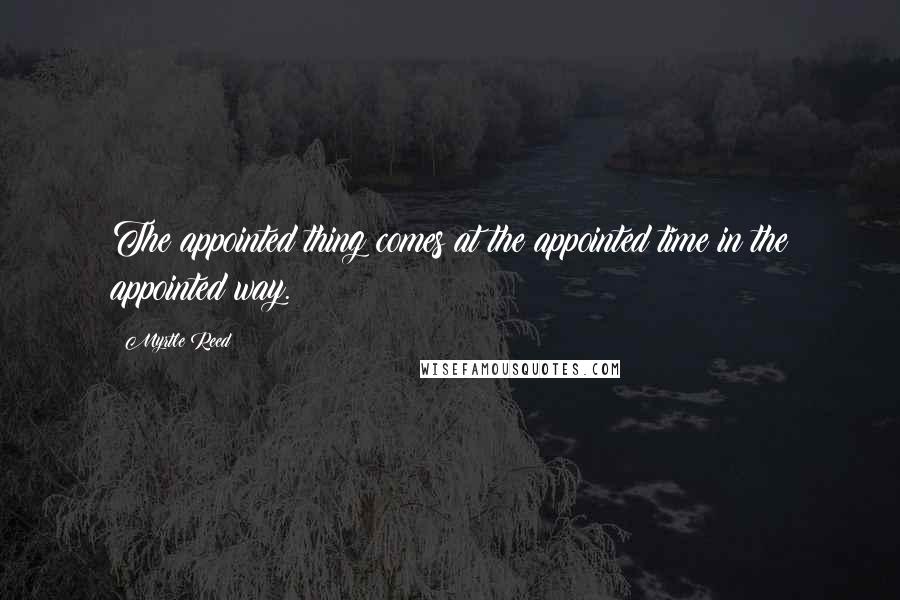 Myrtle Reed Quotes: The appointed thing comes at the appointed time in the appointed way.