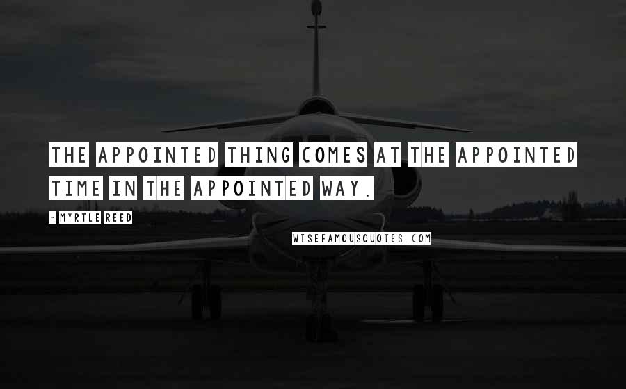 Myrtle Reed Quotes: The appointed thing comes at the appointed time in the appointed way.