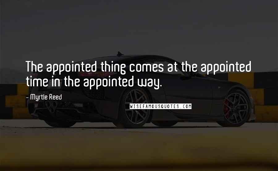 Myrtle Reed Quotes: The appointed thing comes at the appointed time in the appointed way.
