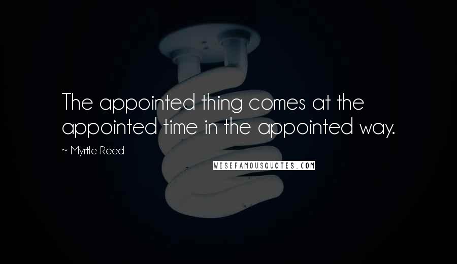 Myrtle Reed Quotes: The appointed thing comes at the appointed time in the appointed way.
