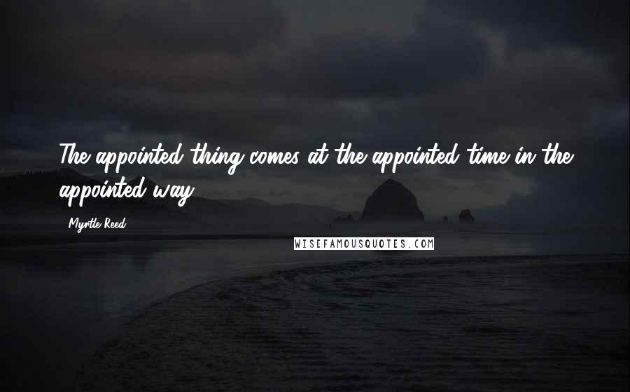 Myrtle Reed Quotes: The appointed thing comes at the appointed time in the appointed way.