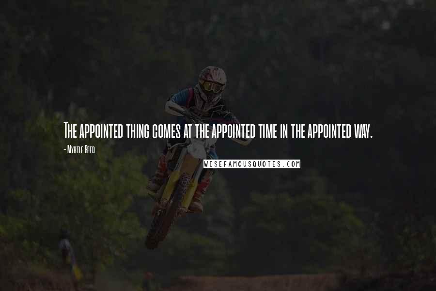Myrtle Reed Quotes: The appointed thing comes at the appointed time in the appointed way.