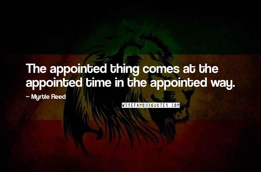 Myrtle Reed Quotes: The appointed thing comes at the appointed time in the appointed way.