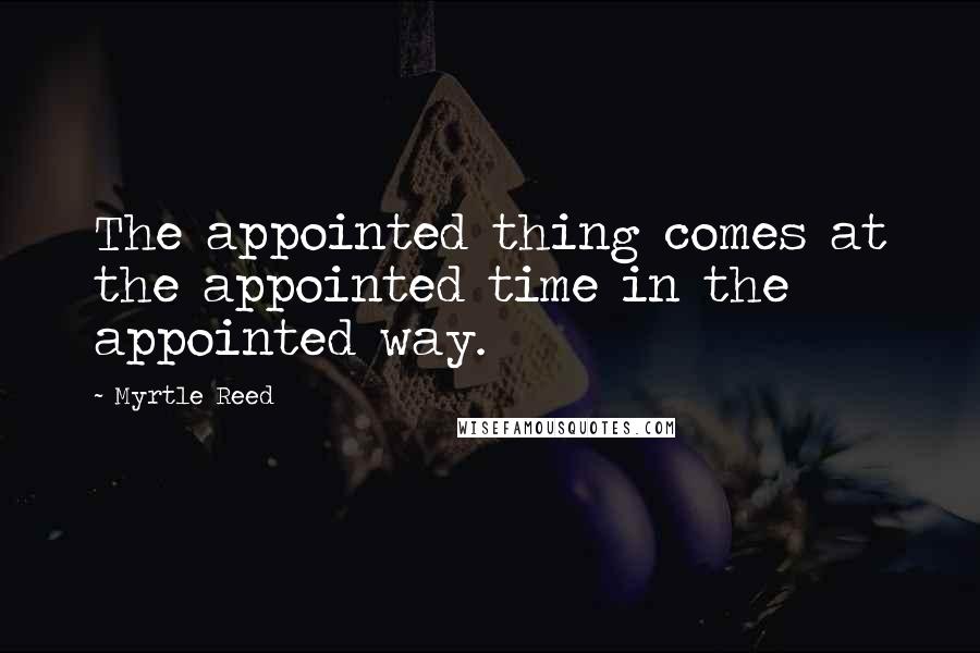 Myrtle Reed Quotes: The appointed thing comes at the appointed time in the appointed way.