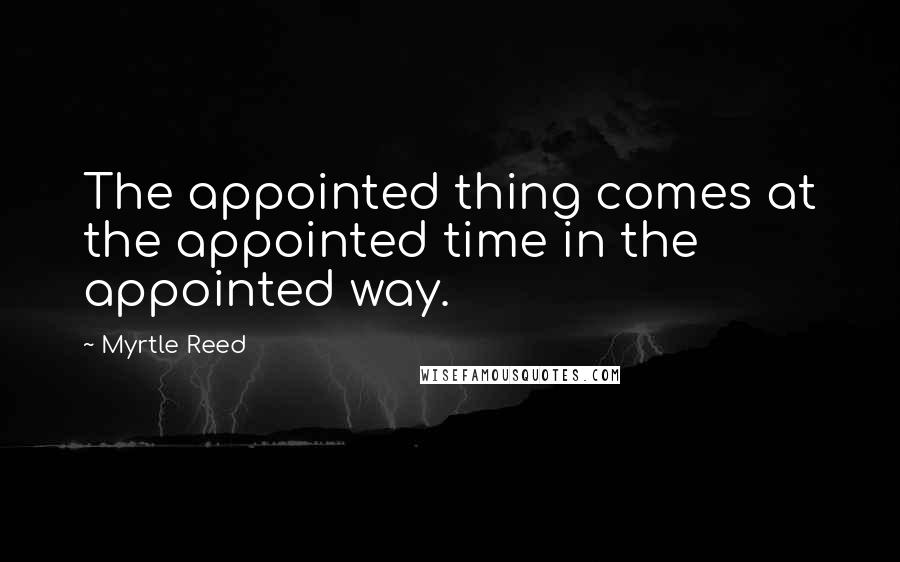 Myrtle Reed Quotes: The appointed thing comes at the appointed time in the appointed way.