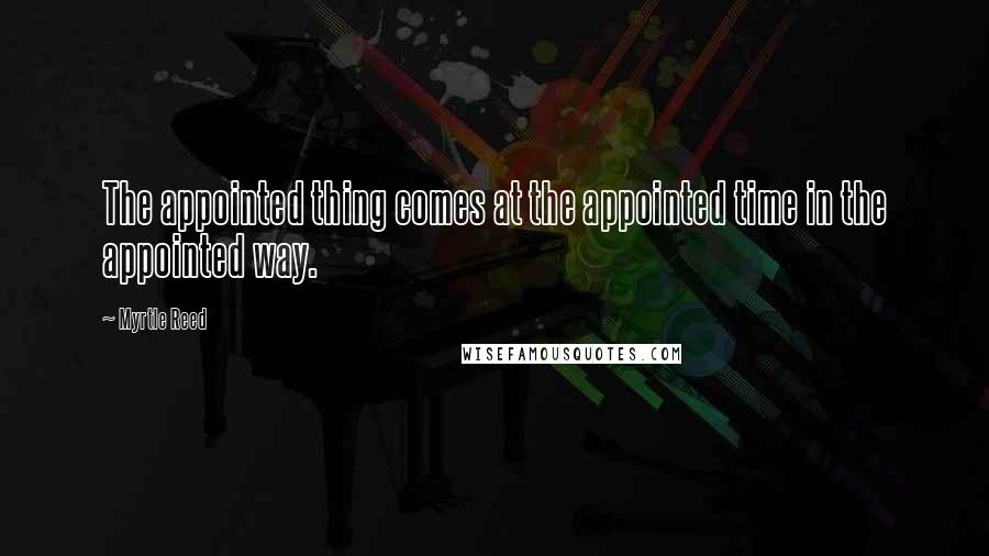 Myrtle Reed Quotes: The appointed thing comes at the appointed time in the appointed way.