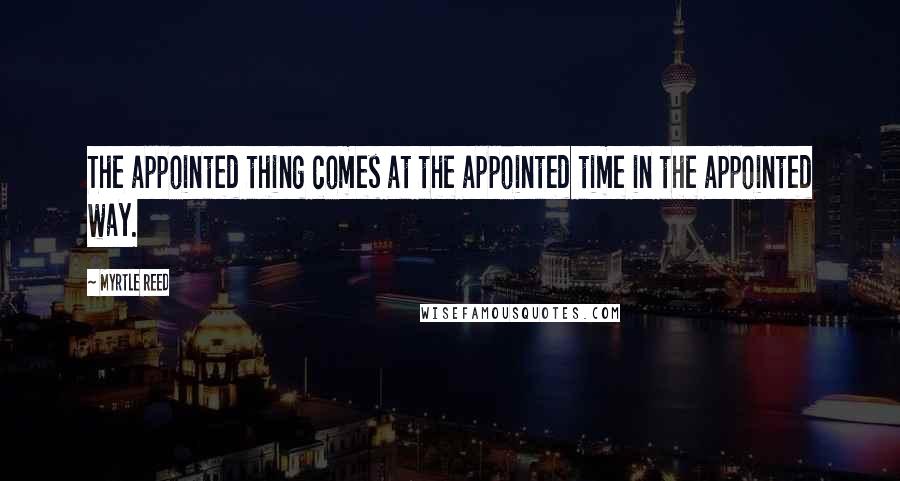 Myrtle Reed Quotes: The appointed thing comes at the appointed time in the appointed way.