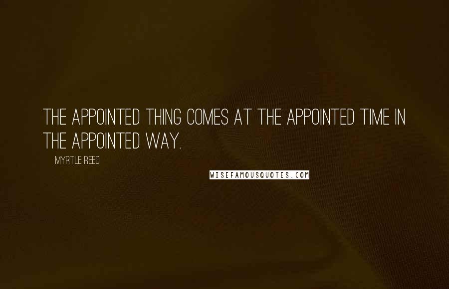 Myrtle Reed Quotes: The appointed thing comes at the appointed time in the appointed way.