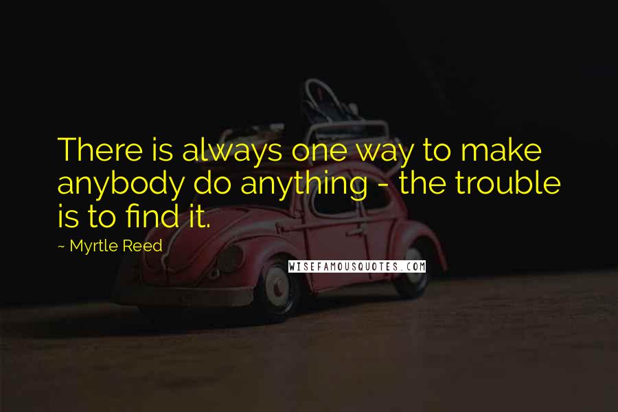 Myrtle Reed Quotes: There is always one way to make anybody do anything - the trouble is to find it.