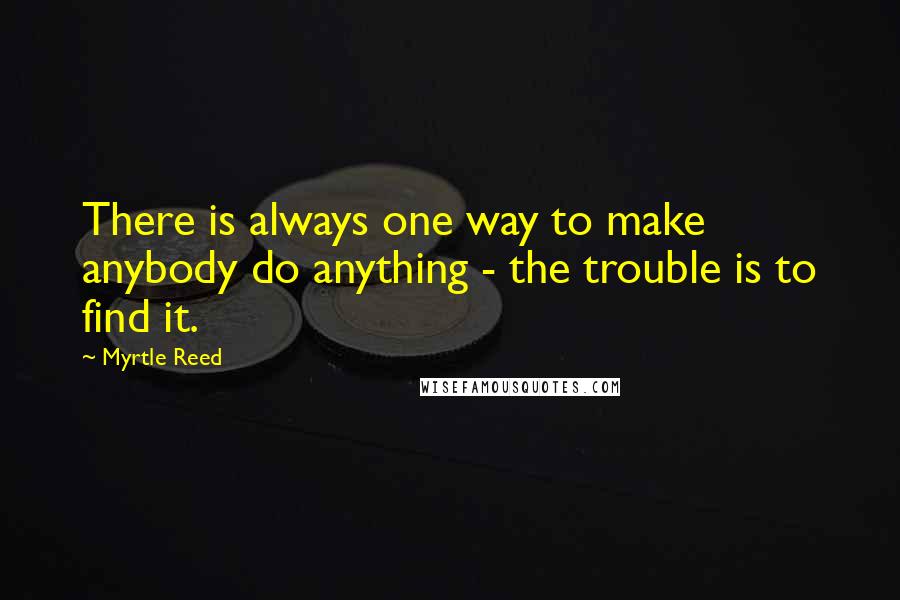 Myrtle Reed Quotes: There is always one way to make anybody do anything - the trouble is to find it.