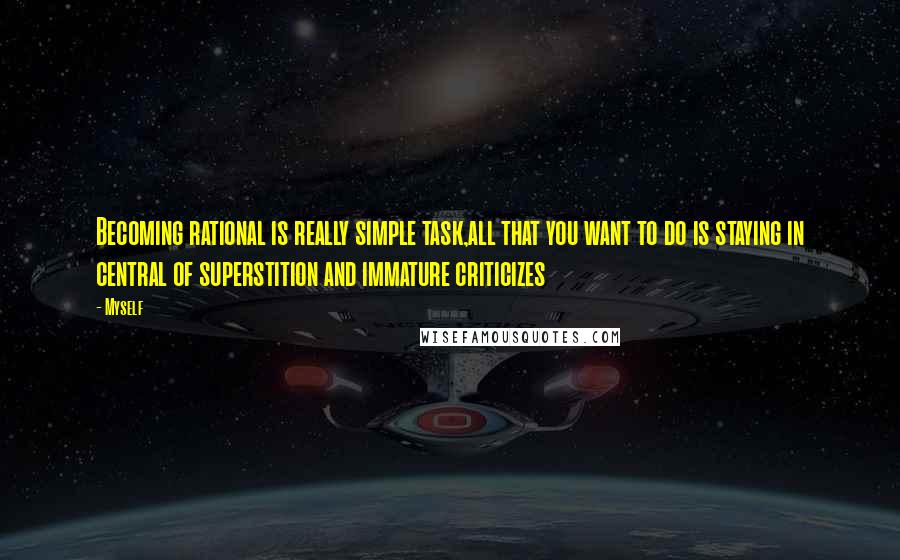 Myself Quotes: Becoming rational is really simple task,all that you want to do is staying in central of superstition and immature criticizes
