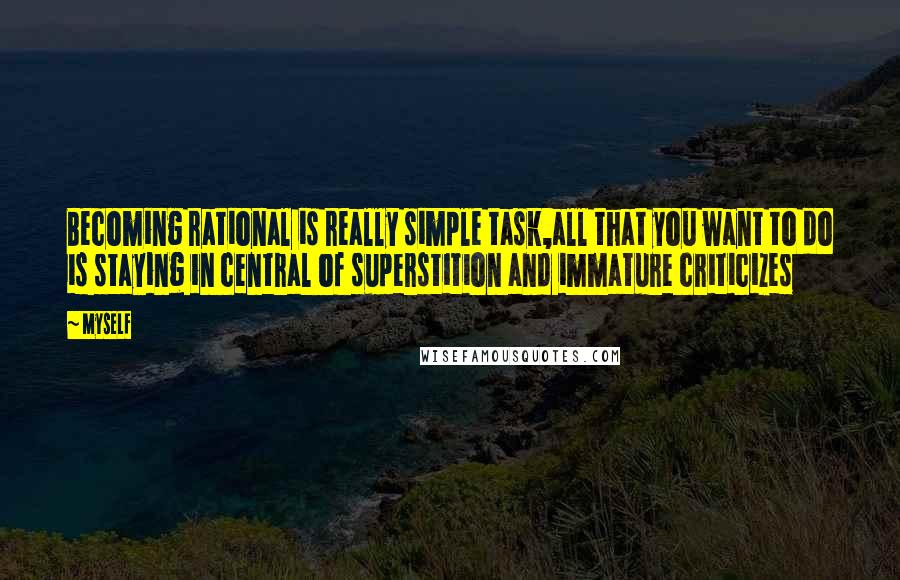 Myself Quotes: Becoming rational is really simple task,all that you want to do is staying in central of superstition and immature criticizes