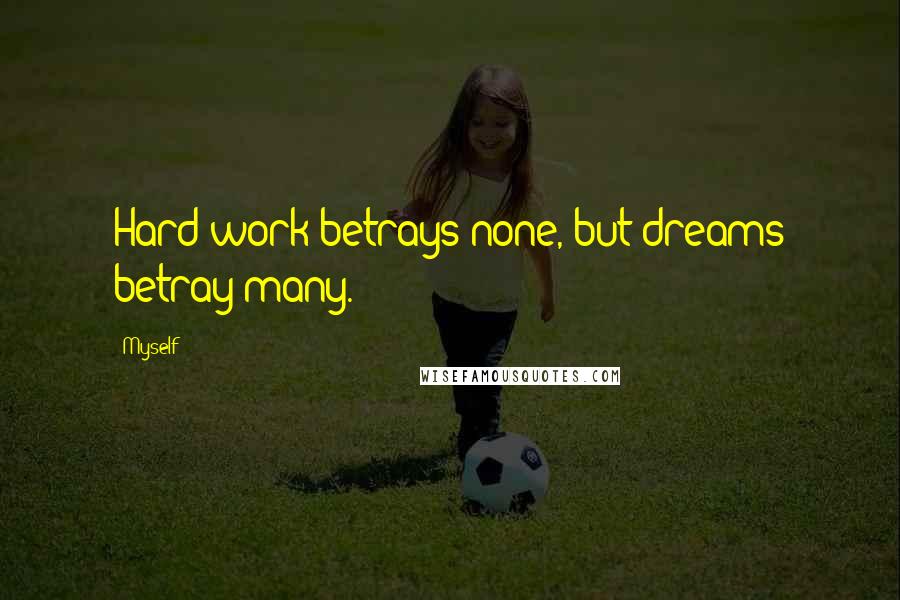 Myself Quotes: Hard work betrays none, but dreams betray many.