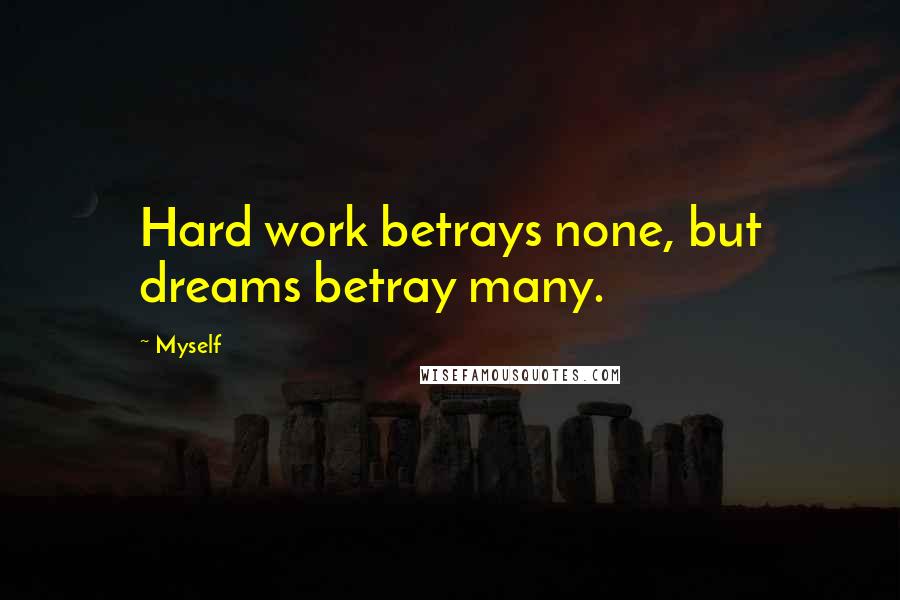 Myself Quotes: Hard work betrays none, but dreams betray many.