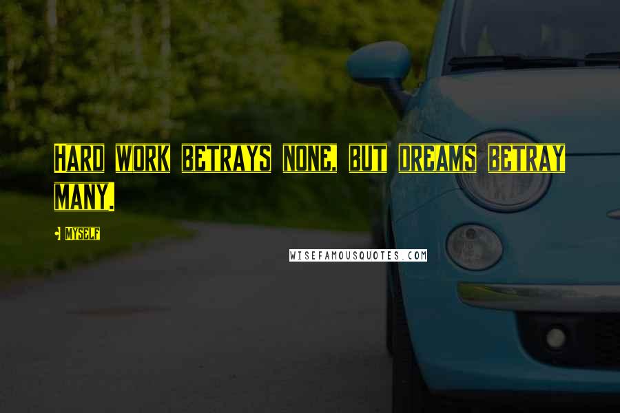 Myself Quotes: Hard work betrays none, but dreams betray many.