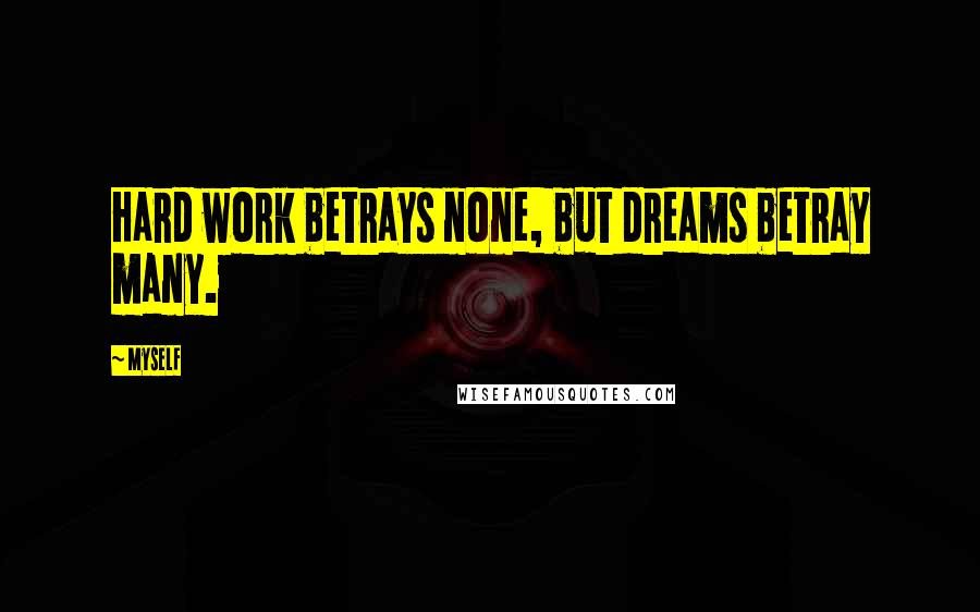 Myself Quotes: Hard work betrays none, but dreams betray many.