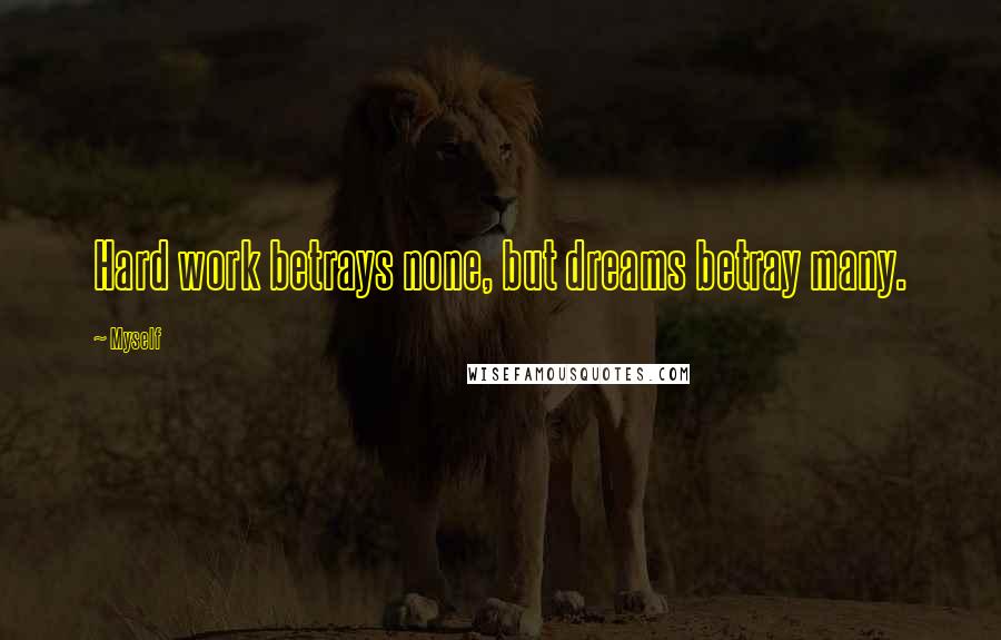 Myself Quotes: Hard work betrays none, but dreams betray many.