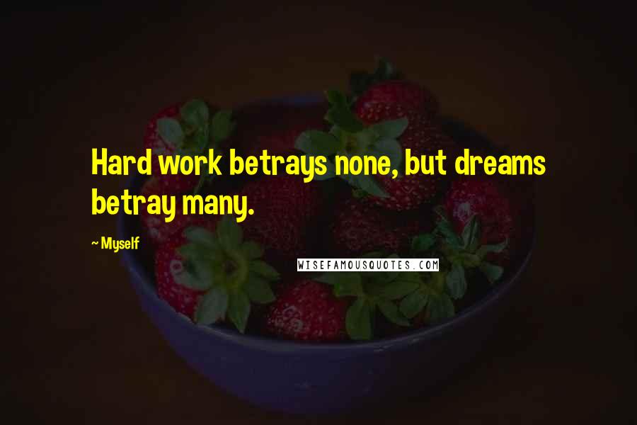 Myself Quotes: Hard work betrays none, but dreams betray many.