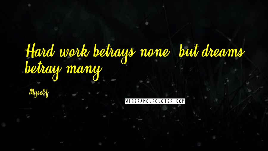 Myself Quotes: Hard work betrays none, but dreams betray many.