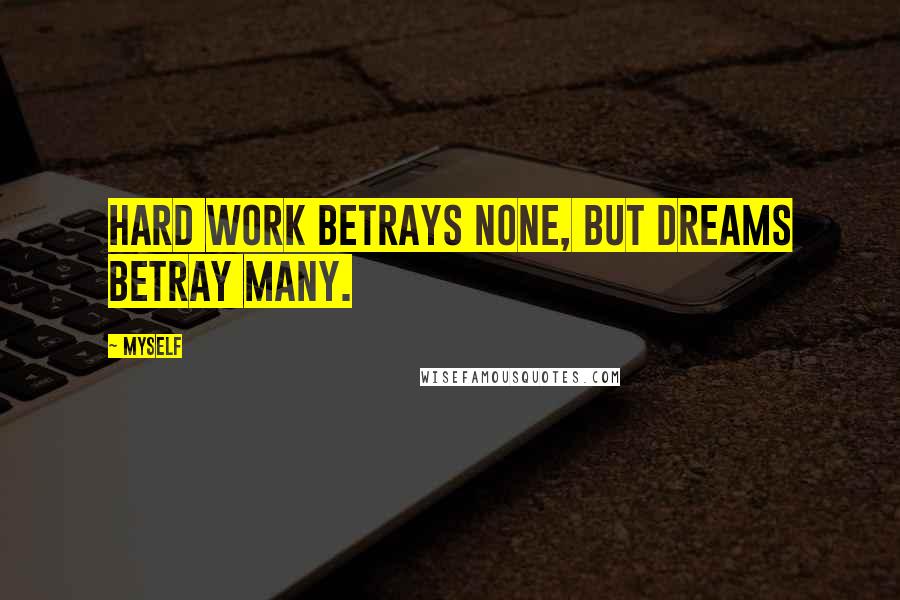 Myself Quotes: Hard work betrays none, but dreams betray many.