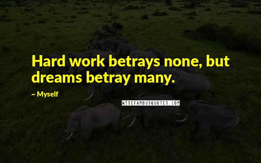 Myself Quotes: Hard work betrays none, but dreams betray many.