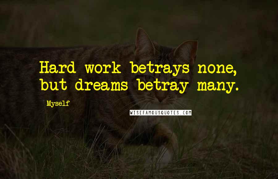 Myself Quotes: Hard work betrays none, but dreams betray many.