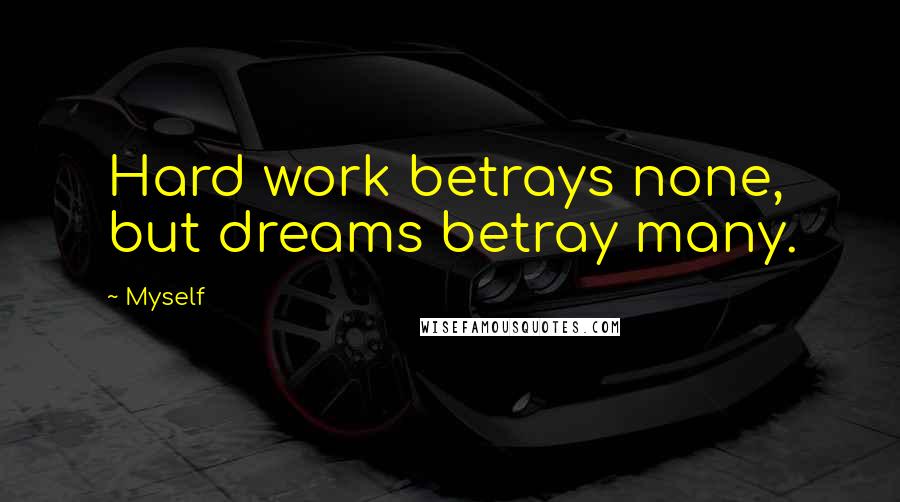 Myself Quotes: Hard work betrays none, but dreams betray many.