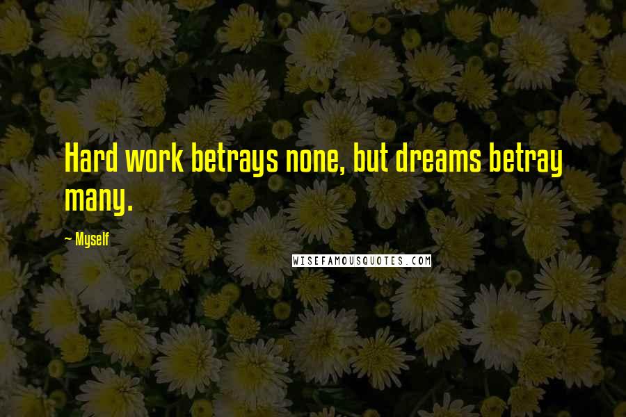 Myself Quotes: Hard work betrays none, but dreams betray many.