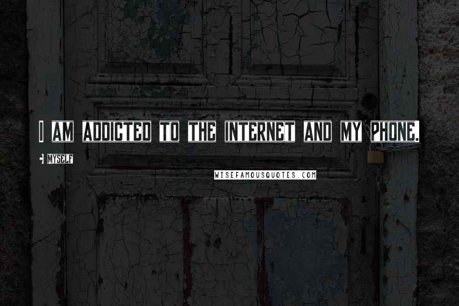 Myself Quotes: I am addicted to the internet and my phone.