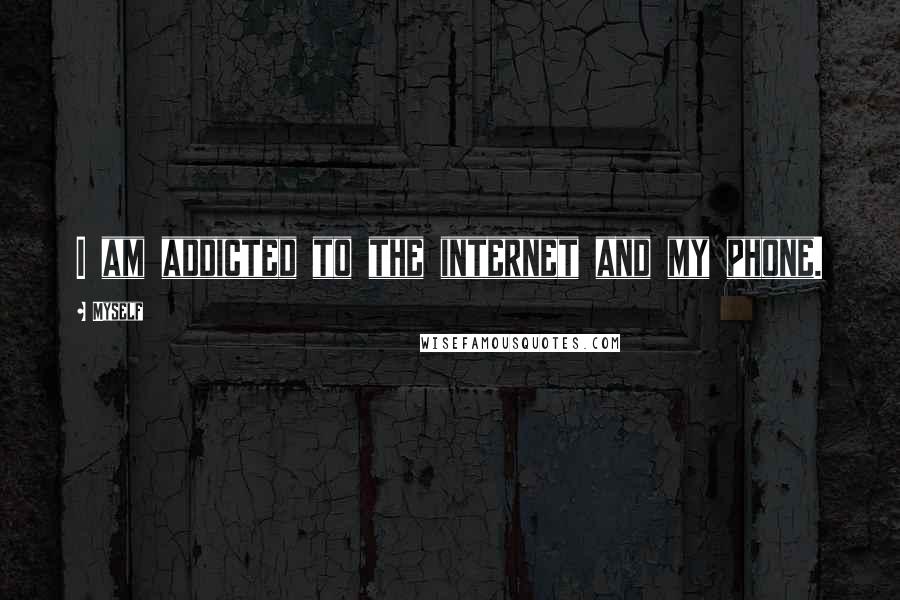 Myself Quotes: I am addicted to the internet and my phone.