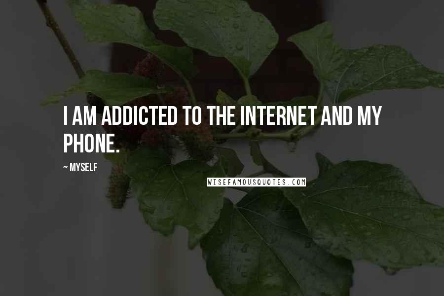 Myself Quotes: I am addicted to the internet and my phone.